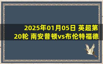 2025年01月05日 英超第20轮 南安普顿vs布伦特福德 全场录像